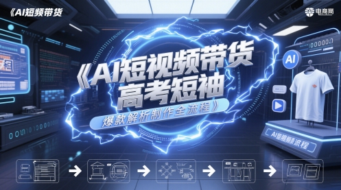AI短视频带货高考短袖爆款解析制作全流程-一起创业