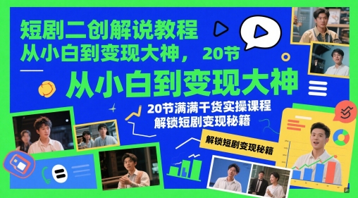 短剧二创解说教程，从小白到变现大神，20节满满干货实操课程，解锁短剧变现秘籍-一起创业