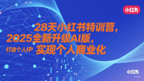 28天小红书特训营，2025全新升级AI版，打造个人IP，实现个人商业化-一起创业