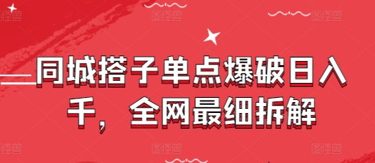 同城搭子单点爆破日入千，全网最细拆解-一起创业