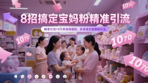 8招搞定宝妈粉精准引流，精准引流10万本地母婴粉，多渠道流量爆破玩法-一起创业