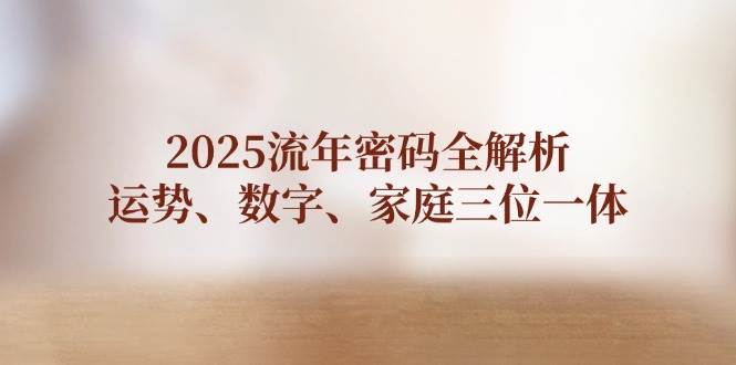 2025流年密码全解析，运势、数字、家庭三位一体-一起创业