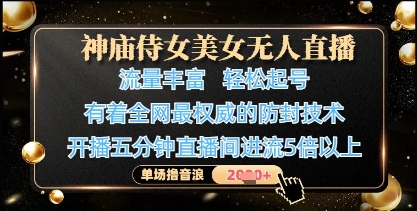 神庙侍女美女无人直播，轻松起号，有着全网最权威的防封技术，单场撸音浪1k+-一起创业