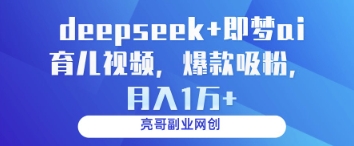 deepseek+即梦ai育儿视频，爆款吸粉，月入1w-一起创业