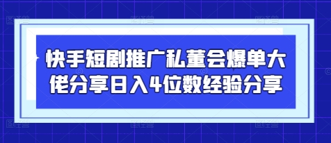 快手短剧推广私董会爆单大佬分享日入4位数经验分享-一起创业