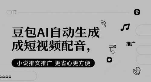 豆包AI自动生成短视频配音，小说推文推广更省心更方便-一起创业