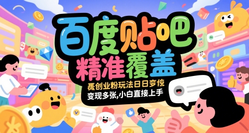 百度贴吧精准覆盖创业粉玩法日变现多张，小白直接上手【揭秘】-一起创业