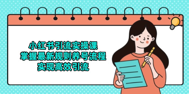 小红书引流实操课，掌握最新规则养号流程，实现高效引流-一起创业