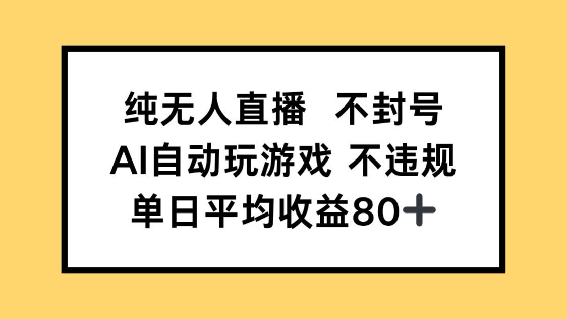 纯无人直播不封号，AI自动玩游戏，单日收益80+-一起创业