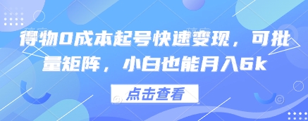 得物0成本起号快速变现，可批量矩阵，小白也能月入6k-一起创业