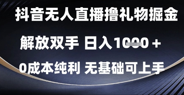 抖音无人直播撸礼物掘金，解放双手，日入1k，0成本纯利，无基础可上手【揭秘】-一起创业