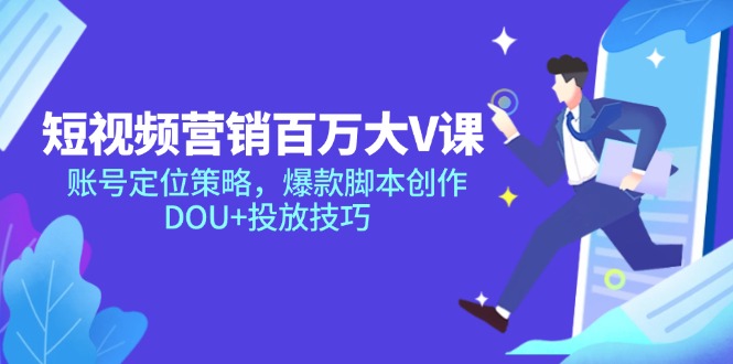 短视频营销百万大V课，账号定位策略，爆款脚本创作，DOU+投放技巧-一起创业