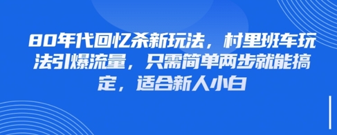 80年代回忆杀新玩法，村里班车玩法引爆流量，只需简单两步就能搞定，适合新人小白-一起创业