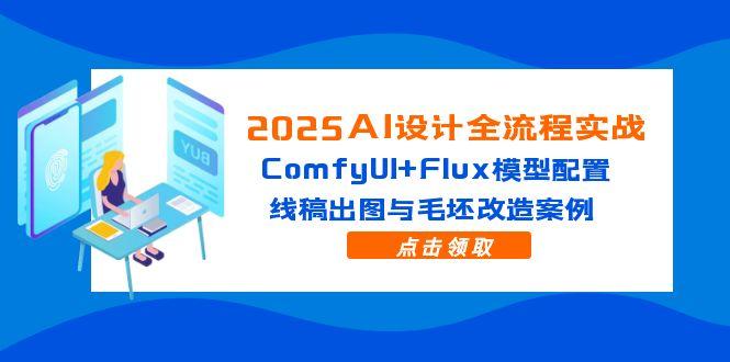 2025AI设计全流程实战：ComfyUI+Flux模型配置，线稿出图与毛坯改造案例-一起创业