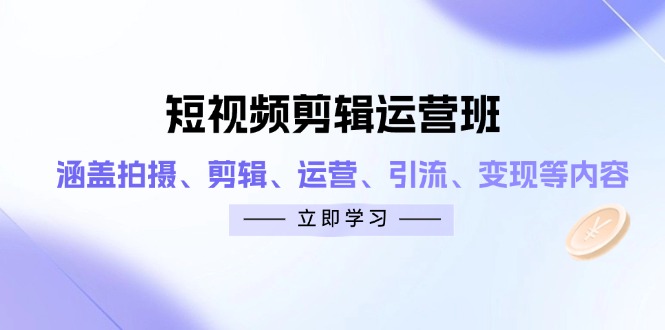 短视频剪辑运营班：涵盖拍摄、剪辑、运营、引流、变现等内容-一起创业