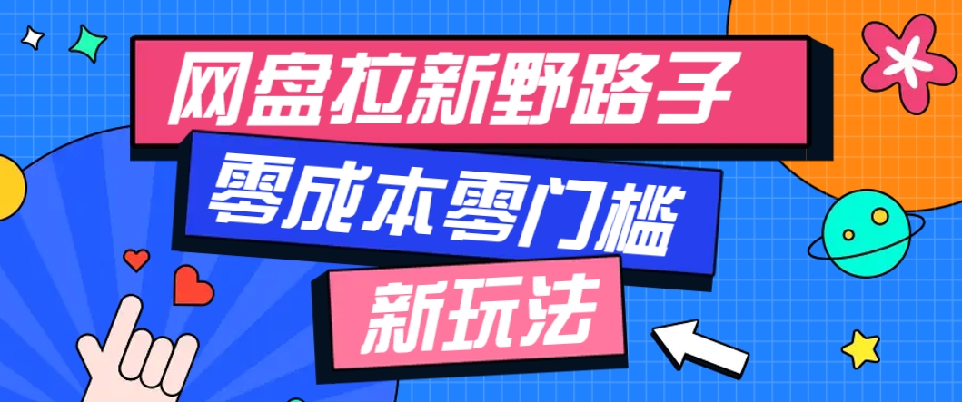 一个人也能操作的网盘拉新野路子玩法，零成本零门槛多种变现方式，轻松月入万元-一起创业