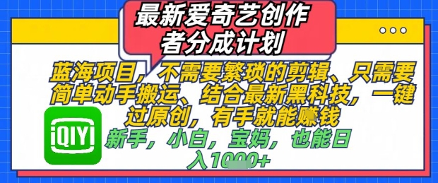 最新爱奇艺创作者分成计划，不需要繁琐的剪辑，只需要简单动手搬运，一键过原创，有手就能做-一起创业