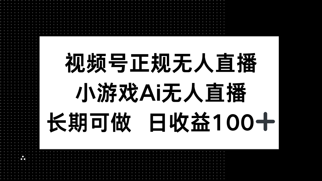 视频号正规无人直播，小游戏AI无人直播，长期可做，日收益100+-一起创业