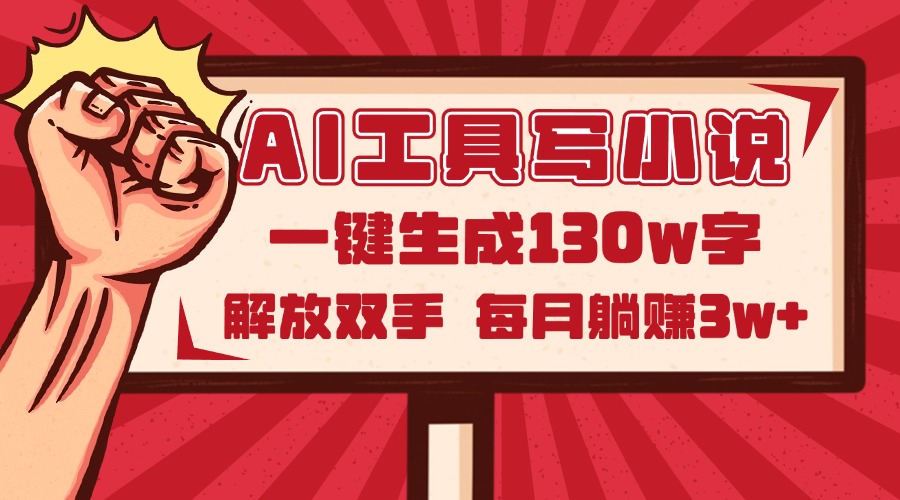 AI工具写小说2.0，一键生成130万字，解放双手，每月躺赚3w+-一起创业