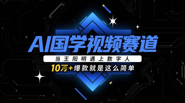 AI国学视频赛道：当王阳明遇上数字人，10w+爆款就是这么简单-一起创业