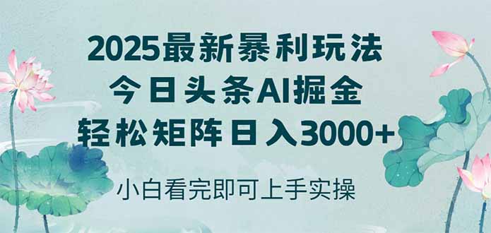 今日头条2025年最新暴利玩法，思路简单，复制粘贴，轻松实现矩阵日入3000+-一起创业