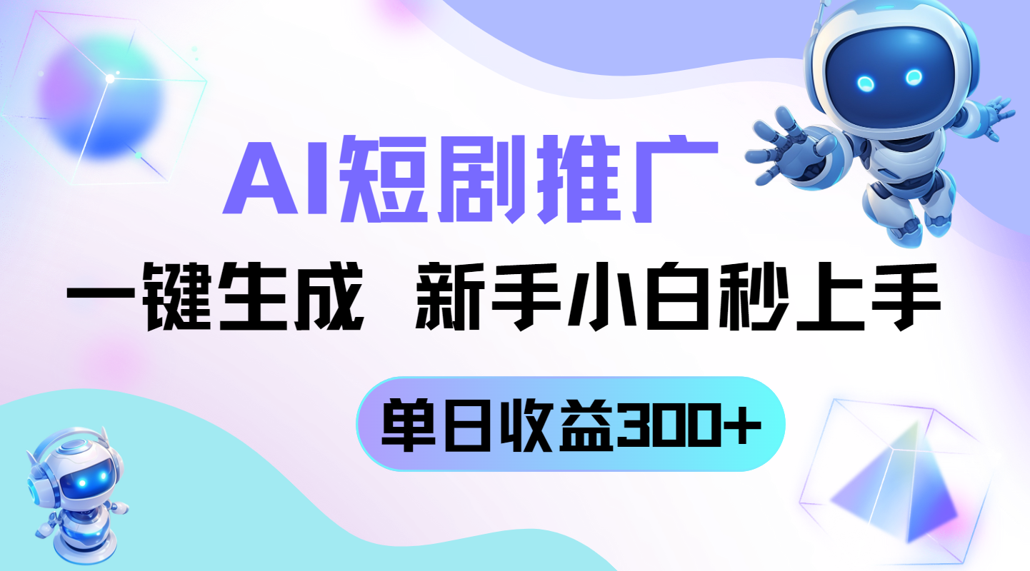短剧推广新玩法，AI一键生成，新手小白秒上手，单日收益300+-一起创业