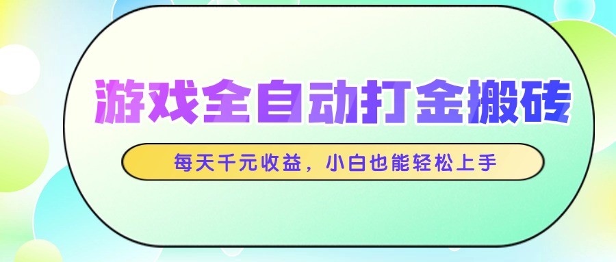 游戏全自动打金搬砖，每天千元收益，小白也能轻松上手-一起创业
