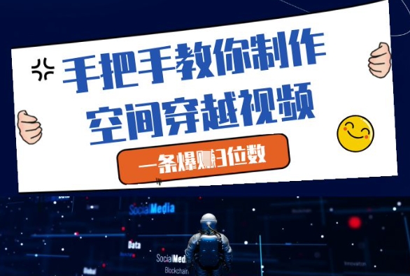 手把手教你制作空间穿越视频，一条爆挣3位数-一起创业
