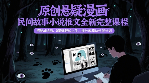 原创悬疑漫画民间故事小说推文全新完整课程， 搭配ai绘画，0基础轻松上手，撸分成和伙伴计划-一起创业