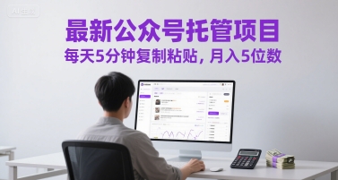最新公众号托管项目，每天5分钟复制粘贴，月入5位数【揭秘】-一起创业