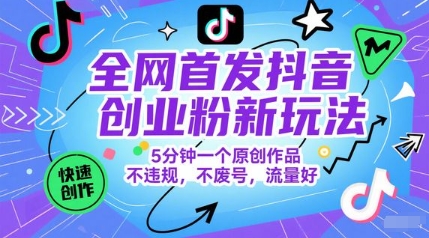 全网首发抖音创业粉新玩法，5分钟一个原创作品，不违规，不废号，流量好-一起创业