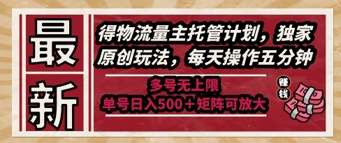最新得物流量主托管计划，独家原创玩法，每天操作五分钟，多号无上限，单号日入5张+矩阵可放大【揭秘】-一起创业