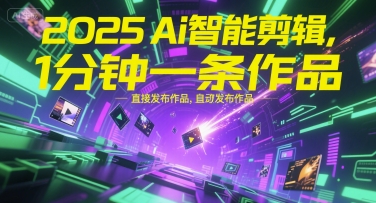 2025Ai智能剪辑，不需要剪辑，直接发布作品，自动剪辑，1分钟一条作品-一起创业