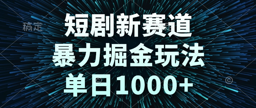 短剧新赛道，暴力掘金玩法，单日1000+-一起创业