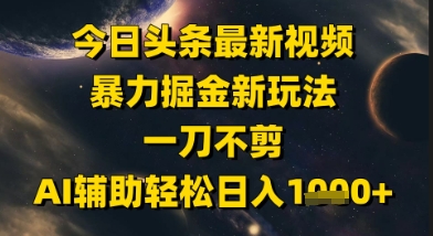 今日头条最新美女视频暴力掘金新玩法，一刀不剪，AI辅助轻松日入1k+-一起创业