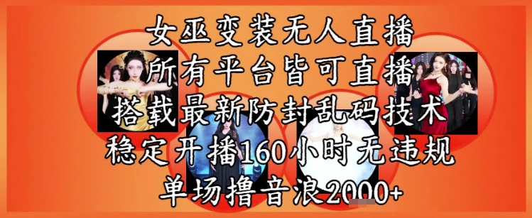 女巫变装直播最新玩法，所有直播平台皆可操作，稳定开播160小时无违规，单场撸音浪2k+-一起创业