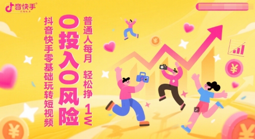 抖音快手零基础玩转短视频，0投入0风险，普通人每月轻松挣1W-一起创业