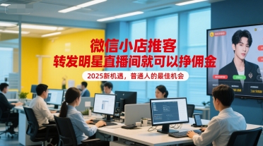 微信小店推客，转发明星直播间就可以挣佣金，2025新机遇，普通人的最佳机会-一起创业