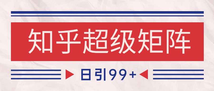 知乎超级矩阵玩法引流高质量精准粉SEO覆盖 日变现4000+-一起创业