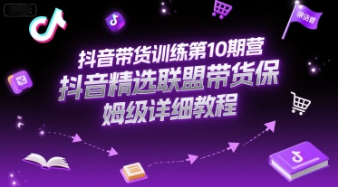 抖音带货训练第10期营，抖音精选联盟带货保姆级详细教程-一起创业