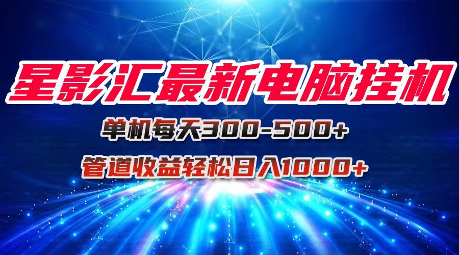星影汇最新电脑挂机单机每天300+团队管道收益轻松日入1000+-一起创业