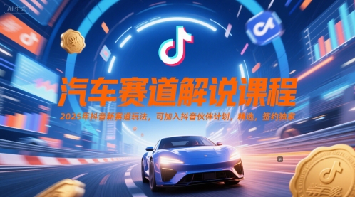 汽车赛道解说课程，2025年抖音新赛道玩法，可加入抖音伙伴计划，精选，签约独家-一起创业