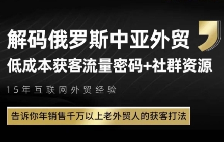 俄罗斯中亚外贸低成本获客流，告诉你年销售千万以上老外贸人的获客打法-一起创业