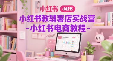 小红书教辅薯店实战营-小红书电商教程-一起创业