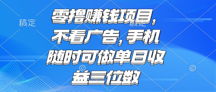 零撸赚钱项目 不看广告 手机随时可做 单日收益三位数-一起创业