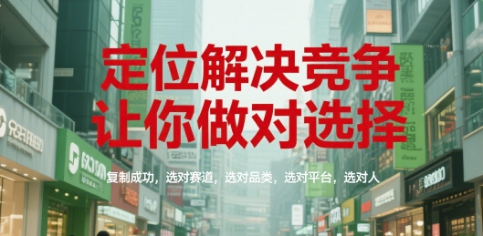 定位解决竞争，让你做对选择，复制成功，选对赛道，选对品类，选对平台，选对人-一起创业