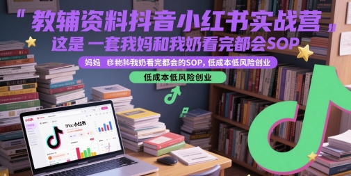 教辅资料抖音小红书实战营，这是一套我妈和我奶看完都会的SOP，低成本低风险创业-一起创业