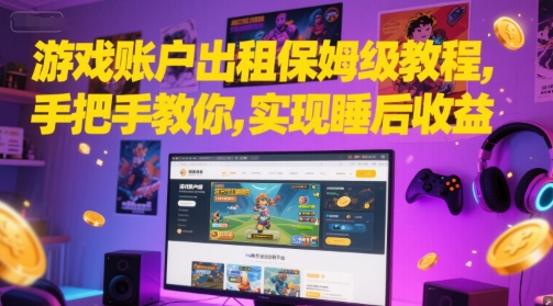 游戏账户出租保姆级教程，手把手教你，实现睡后收益-一起创业