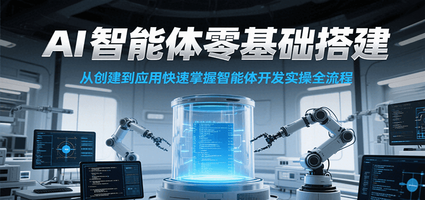AI智能体零基础搭建实操课，从创建到应用快速掌握智能体开发全流程！-一起创业