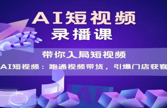 AI短视频爆款，带你入局短视频，跑通视频带货，引爆门店获客-一起创业
